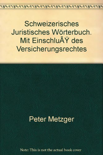 Schweizerisches juristisches Wörterbuch: Einschliesslich Versicherungsrecht mit Synonymen und Antonymen Metzger-Schöbi, Peter - Peter Metzger