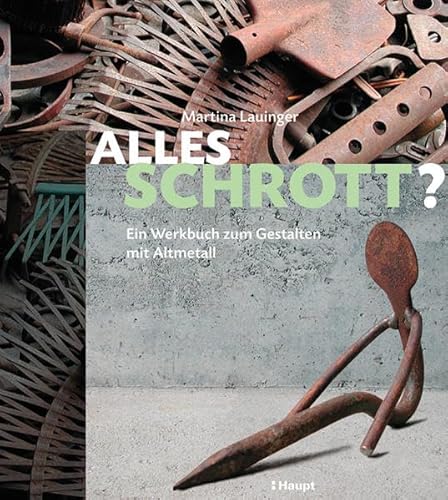 Alles Schrott?: Ein Werkbuch zum Gestalten mit Altmetall Ein Werkbuch zum Gestalten mit Altmetall - Lauinger, Martina
