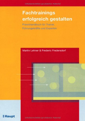 Fachtrainings erfolgreich gestalten. Praxishandbuch für Trainer, Führungskräfte und Experten.