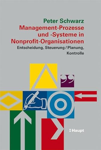 Management-Prozesse und -Systeme in Nonprofit-Organisationen: Entscheidung, Steuerung, Planung, Kontrolle (9783258069012) by Schwarz, Peter