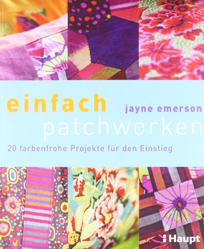 einfach patchworken: 20 farbenfrohe Projekte fÃ¼r den Einstieg (9783258070711) by Emerson, Jayne