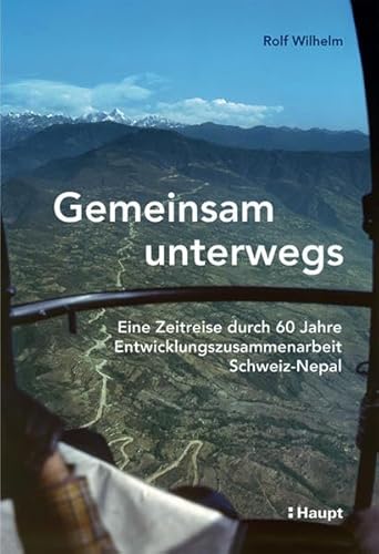 Gemeinsam unterwegs. Eine Zeitreise durch 60 Jahre Entwicklungszusammenarbeit Schweiz-Nepal. - Wilhelm, Rolf