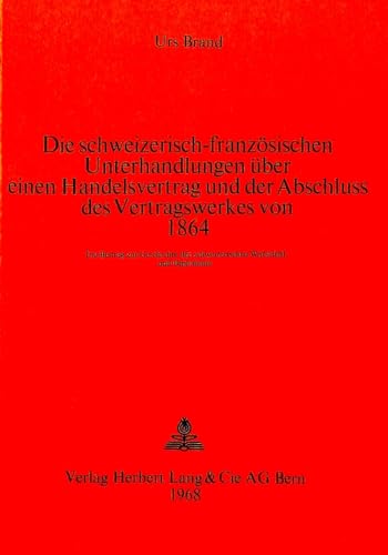 Beispielbild fr Die schweizerisch-franzsischen Unterhandlungen ber einen Handelsvertrag und der Abschluss des Vertragswerkes von 1864 - Ein Beitrag zur Geschichte der schweizerischen Wirtschaft und Diplomatie zum Verkauf von Bookstore-Online