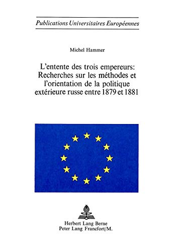 L`entente Des Trois Empereurs: Recherches Sur Les Methodes Et L`orientation De La Politique Exter...