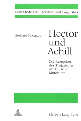 Hector und Achill- Die Rezeption des Trojastoffes im deutschen Mittelalter: Personenbild und Struktureller Wandel (Utah Studies in Literature and Linguistics) (German Edition) (9783261010629) by Knapp, Gerhard P.