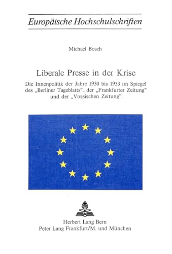 9783261019585: Liberale Presse in Der Krise: Die Innenpolitik Der Jahre 1930 Bis 1933 Im Spiegel Des -Berliner Tagblatts-, Der -Frankfurter Zeitung- Und Der ... / European University Studie)