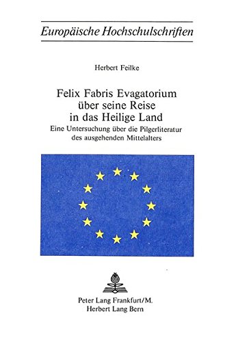 Felix Fabris Evagatorium über seine Reise in Das Heilige Land: eine Untersuchung über die Pilgerliteratur des ausgehenden Mittelalters - Feilke, Herbert