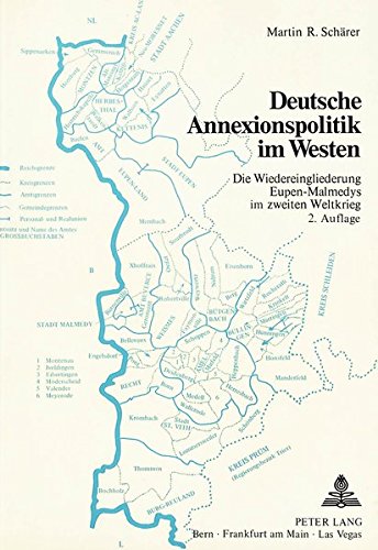 Deutsche Annexionspolitik im Westen Die Wiedereingliederung Eupen-Malmedys im Zweiten Weltkrieg - Schärer, Martin R.