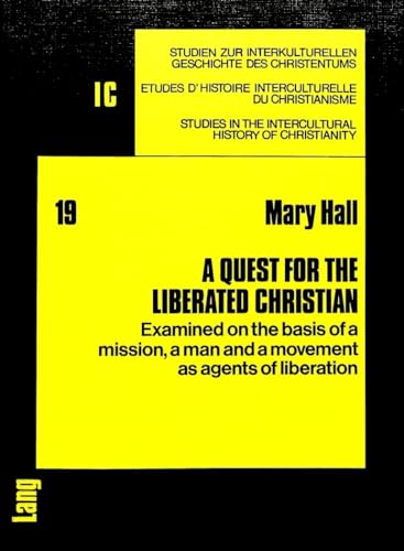 A Quest for the Liberated Christian: Examined on the basis of a mission, a man and a movement as agents of liberation (Studien zur interkulturellen ... in the Intercultural History of Christianity) (9783261026682) by Hall, Mary