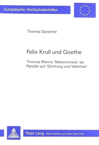 Felix Krull und Goethe: Thomas Manns Bekenntnisse als Parodie auf Dichtung und Wahrheit (EuropÃ¤ische Hochschulschriften / European University Studies ... Universitaires EuropÃ©ennes) (German Edition) (9783261040398) by Sprecher, Thomas