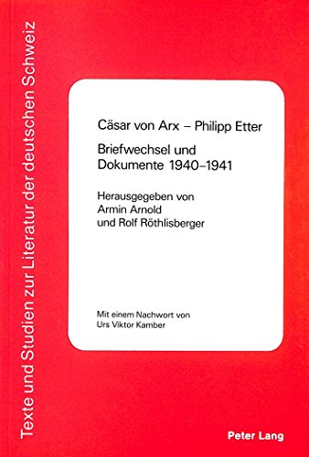 CÃ¤sar von Arx - Philipp Etter- Briefwechsel und Dokumente 1940-1941: Mit einem Nachwort von Urs Viktor Kamber (Texte und Studien zur Literatur der Deutschen Schweiz) (German Edition) (9783261040749) by Arnold, Armin; RÃ¶thlisberger, Rolf