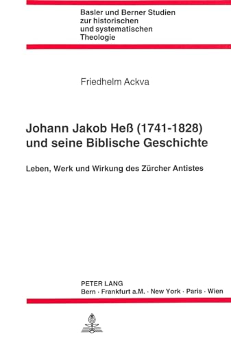 Johann Jakob Hess (1741 - 1828) und seine Biblische Geschichte : Leben, Werk und Wirkung des Zürcher Antistes. Basler und Berner Studien zur historischen und systematischen Theologie ; Bd. 63 - Ackva, Friedhelm