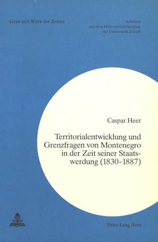 9783261048998: Territorialentwicklung Und Grenzfragen Von Montenegro in Der Zeit Seiner Staatswerdung (1830-1887): 61 (Geist Und Werk Der Zeiten)