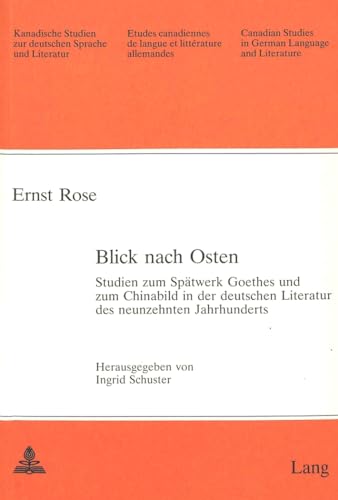 Blick nach Osten: Studien zum SpÃ¤twerk Goethes und zum Chinabild in der deutschen Literatur des neunzehnten Jahrhunderts (Kanadische Studien zur deutschen Sprache und Literatur) (German Edition) (9783261049407) by Rose, Ernst; Schuster, Ingrid