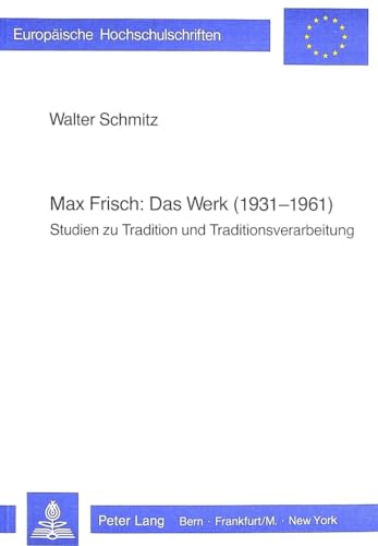 Max Frisch: Das Werk (1931-1961): Studien zu Tradition und Traditionsverarbeitung (EuropÃ¤ische Hochschulschriften / European University Studies / ... Universitaires EuropÃ©ennes) (German Edition) (9783261050496) by Schmitz, Walter