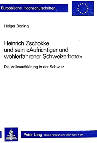 Heinrich Zschokke und sein Â«Aufrichtiger und wohlerfahrener SchweizerboteÂ»: Die VolksaufklÃ¤rung in der Schweiz (EuropÃ¤ische Hochschulschriften / ... Universitaires EuropÃ©ennes) (German Edition) (9783261050656) by BÃ¶ning, Holger