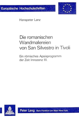 Die romanischen Wandmalereien von San Silvestro in Tivoli: Ein rÃ¶misches Apsisprogramm der Zeit Innozenz III. (EuropÃ¤ische Hochschulschriften / ... Universitaires EuropÃ©ennes) (German Edition) (9783261050809) by Lanz, Hanspeter