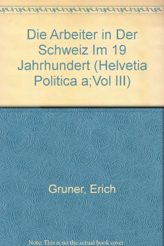 Die Arbeiter in Der Schweiz Im 19 Jahrhundert (Helvetia Politica A;Vol III) (9783262019300) by Gruner, Erich