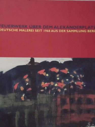 Feuerwerk uber dem Alexanderplatz, Deutsche Malerei seit 1968 aus der Sammlung Berg - Golinski, Hans Gunter & Fischer, Peter (Hsg)