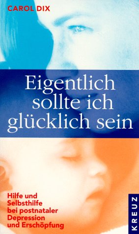 Eigentlich sollte ich glücklich sein. Hilfe und Selbsthilfe bei postnataler Depression und Erschö...