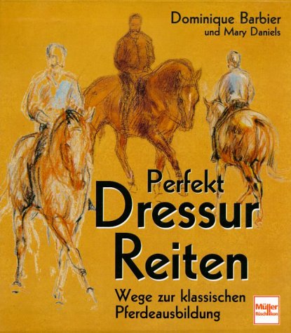 Perfekt Dressur Reiten. Wege zur klassischen Pferdeausbildung (9783275013661) by Barbier, Dominique; Daniels, Mary