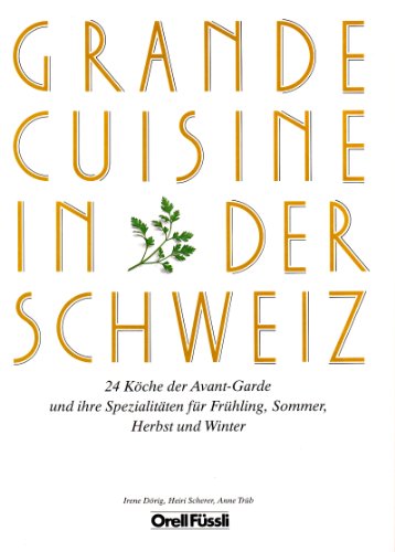 Grande Cuisine in der Schweiz. 24 Köche der Avant-Garde und ihre Spezialitäten für Frühling, Somm...