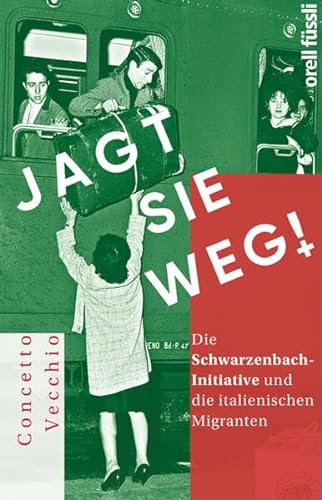 Jagt sie weg! : die Schwarzenbach-Initiative und die italienischen Migranten. Concetto Vecchio - Vecchio, Concetto und Walter Kögler