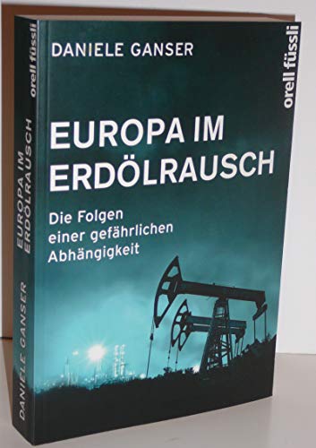 Europa im Erdölrausch: Die Folgen einer gefährlichen Abhängigkeit - Ganser, Daniele