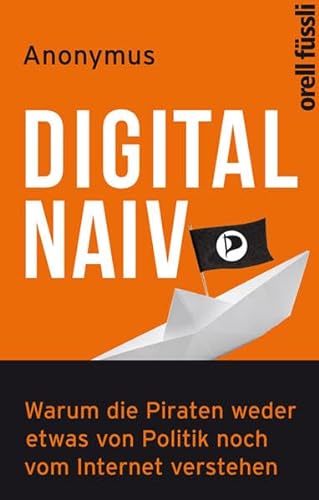 9783280055199: Digital naiv: Warum die Piraten weder etwas von Politik noch vom Internet verstehen