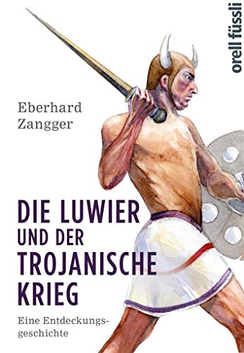 Die Luwier und der Trojanische Krieg: Eine Entdeckungsgeschichte - Zangger, Eberhard