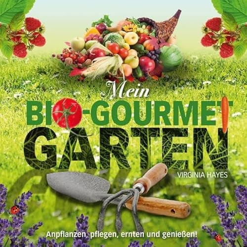 Mein Bio-Gourmet-Garten Anpflanzen, pflegen, ernten und genießen!