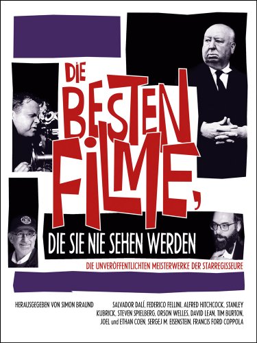 Die besten Filme, die Sie nie sehen werden : (die unveröffentlichten Meisterwerke der Starregisseure ; Salvador Dalí, Federico Fellini, Alfred Hitchcock, Stanley Kubrick, Steven Spielberg, Orson Welles, David Lean, Tim Burton, Joel und Ethan Coen, Sergej M. Eisenstein, Francis Ford Coppola). - Braund, Simon [Hrsg.]