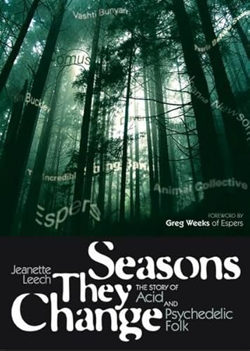 Seasons They Change: The Story of Acid and Psychedelic Folk : The Story of Acid and Psychedelic Folk. Foreword: Weeks, Greg - Jeanette Leech