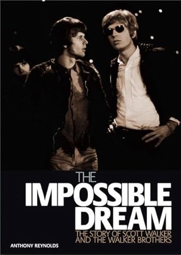 The Impossible Dream: The Story of Scott Walker and the Walker Brothers : The Story of Scott Walker and the Walker Brothers - Anthony Reynolds