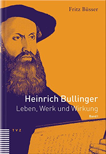 Heinrich Bullinger. Leben, Werk und Wirkung: Heinrich Bullinger 1. Leben, Werk, Wirkung: BD 1: Leben, Werk und Wirkung, Band I Leben, Werk und Wirkung, Band I - Büsser, Fritz