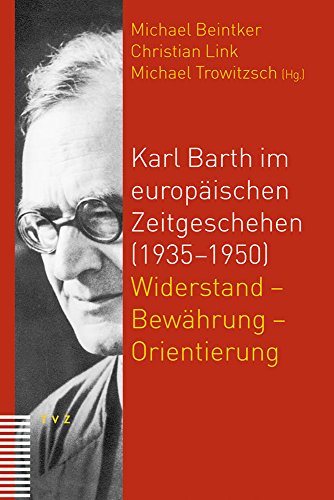 Karl Barth im europäischen Zeitgeschehen (1935-1950). Widerstand - Bewährung - Orientierung - Beintker, Michael/LINK, CHRISTIAN/Trowitzsch, Michael
