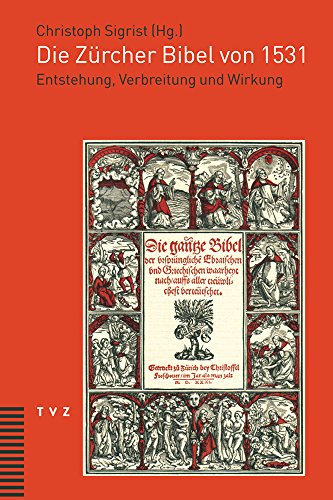 Die Zürcher Bibel von 1531 : Entstehung, Verbreitung und Wirkung - Christoph Sigrist