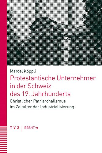 Beispielbild fr Protestantische Unternehmer in der Schweiz des 19. Jahrhunderts: Christlicher Patriarchalismus im Zeitalter der Industrialisierung (Basler Und Berner . Zur Historischen Theologie) (German Edition) zum Verkauf von Fachbuch-Versandhandel