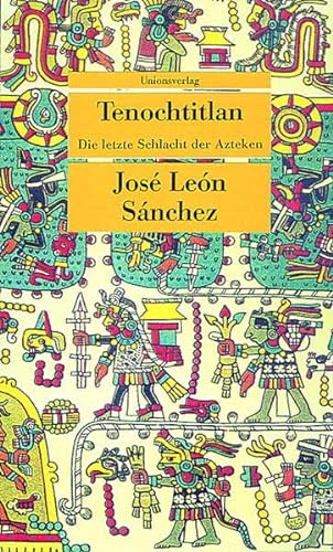 Tenochtitlan : die letzte Schlacht der Azteken. José León Sánchez. Aus dem Span. von Leni López / Unionsverlag-Taschenbuch ; 101 - Sánchez, José León (Verfasser)