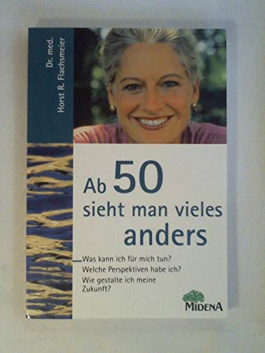 Ab 50 sieht man vieles anders. Was kann ich für mich tun? Welche Perspektiven habe ich? Wie gestalte ich meine Zukunft?. - Flachsmeier, Horst R.