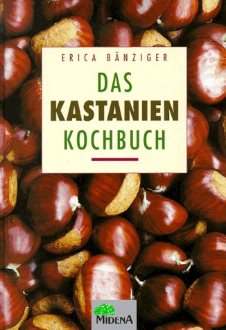 Das Kastanien-Kochbuch. [Foodbilder: Evelyn und Hans-Peter König] - Bänziger, Erica