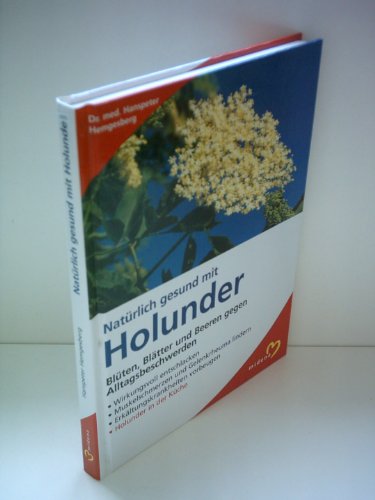 Natürlich gesund mit Holunder : Blüten, Blätter und Beeren gegen Alltagsbeschwerden. Wirkungsvoll entschlacken, Muskelschmerzen und Gelenkrheuma lindern, Erkältungskrankheiten vorbeugen, Holunder in der Küche - Hanspeter Hemgesberg