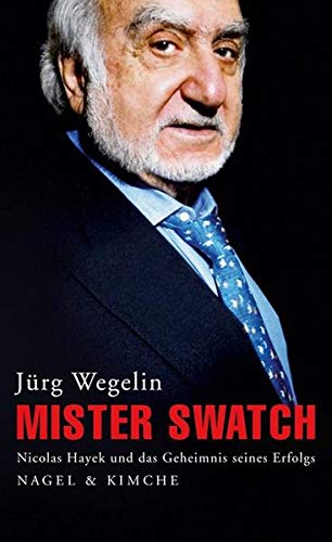 Mister Swatch: Nicolas Hayek und das Geheimnis seines Erfolgs - Wegelin, Jürg