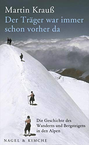 Der Träger war immer schon vorher da: Die Geschichte des Wanderns und Bergsteigens in den Alpen - Krauß, Martin