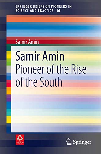 Samir Amin: Pioneer of the Rise of the South (SpringerBriefs on Pioneers in Science and Practice, 16) (9783319011158) by Amin, Samir