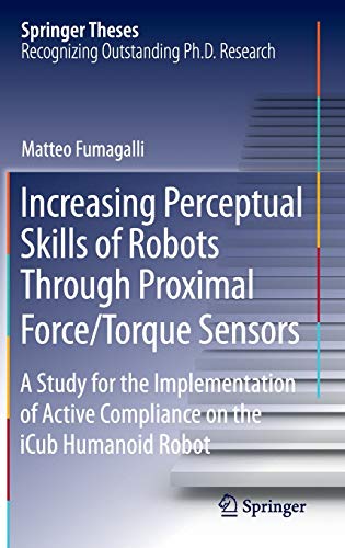 Stock image for Increasing Perceptual Skills of Robots Through Proximal Force/Torque Sensors: A Study for the Implementation of Active Compliance on the iCub Humanoid Robot (Springer Theses) for sale by Lucky's Textbooks