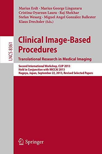 9783319056654: Clinical Image-Based Procedures. Translational Research in Medical Imaging: Second International Workshop, CLIP 2013, Held in Conjunction with MICCAI ... 22, 2013, Revised Selected Papers: 8361