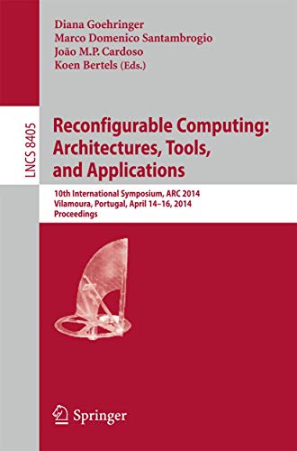 9783319059594: Reconfigurable Computing: Architectures, Tools, and Applications: 10th International Symposium, ARC 2014, Vilamoura, Portugal, April 14-16, 2014. Proceedings: 8405