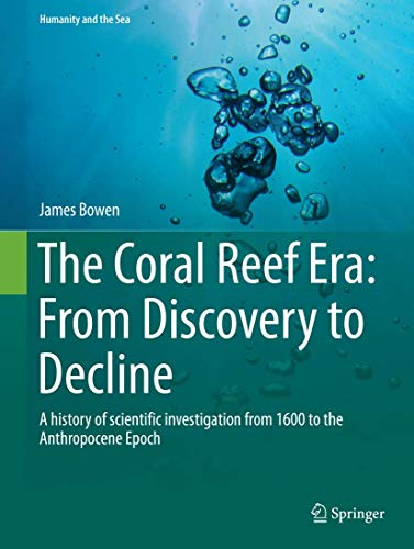 The Coral Reef Era: From Discovery to Decline : A history of scientific investigation from 1600 to the Anthropocene Epoch - James Bowen