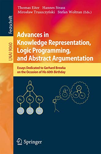 Stock image for Advances in Knowledge Representation, Logic Programming, and Abstract Argumentation: Essays Dedicated to Gerhard Brewka on the Occasion of His 60th Birthday (Lecture Notes in Computer Science, 9060) for sale by Lucky's Textbooks